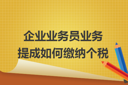 企业业务员业务提成如何缴纳个税