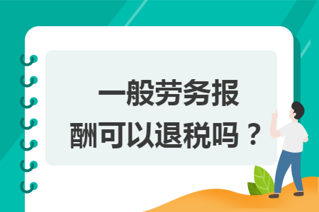 一般劳务报酬可以退税吗？
