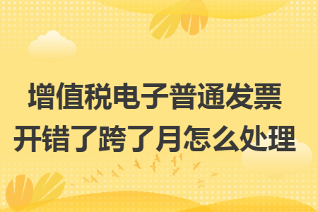 增值税电子普通发票开错了跨了月怎么处理