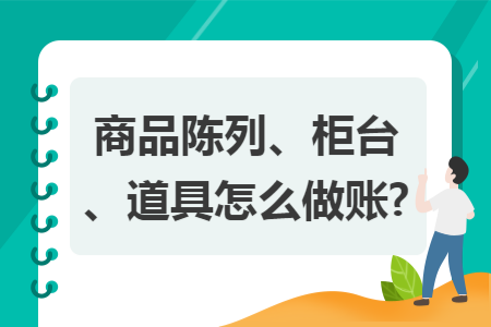 商品陈列、柜台、道具怎么做账?