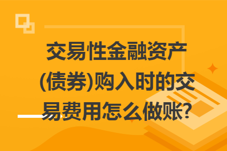 交易性金融资产(债券)购入时的交易费用怎么做账?