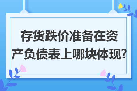 存货跌价准备在资产负债表上哪块体现?