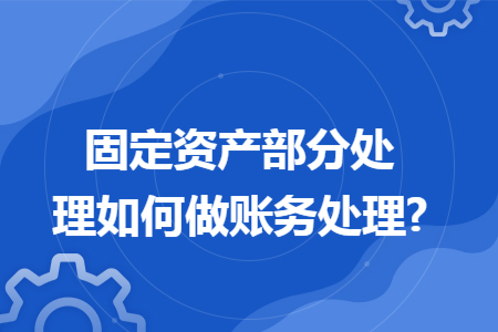 固定资产部分处理如何做账务处理?