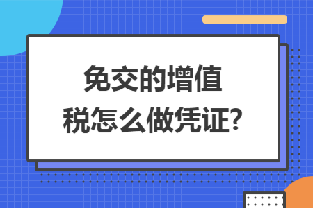 免交的增值税怎么做凭证?