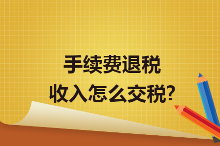 手续费退税收入怎么交税?