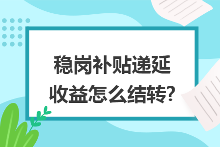 稳岗补贴递延收益怎么结转?