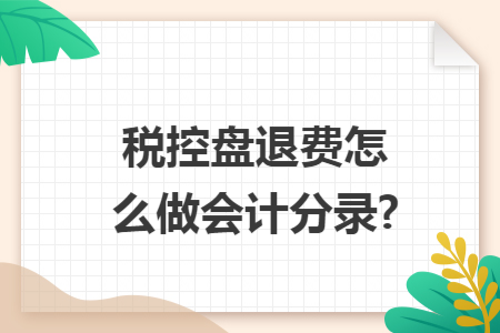 税控盘退费怎么做会计分录?