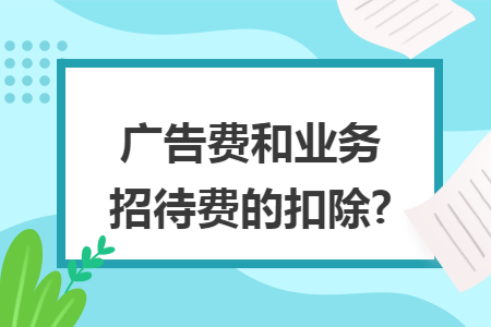广告费和业务招待费的扣除?