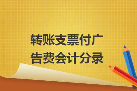 转账支票付广告费会计分录