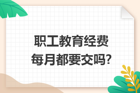 职工教育经费每月都要交吗?