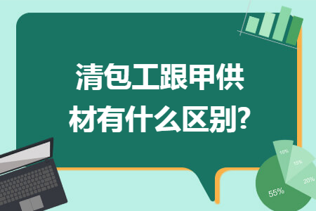 清包工跟甲供材有什么区别?