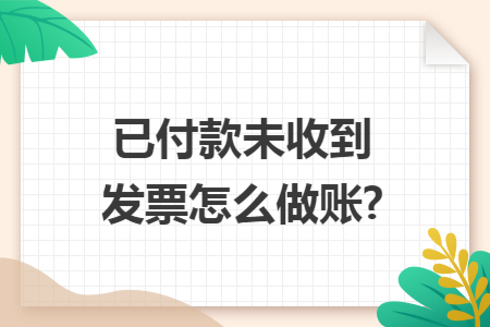 已付款未收到发票怎么做账?