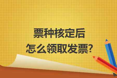 票种核定后怎么领取发票?
