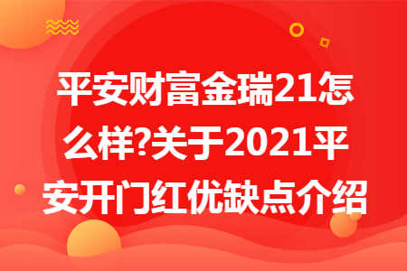 平安财富金瑞21怎么样?关于2021平安开门红优缺点介绍