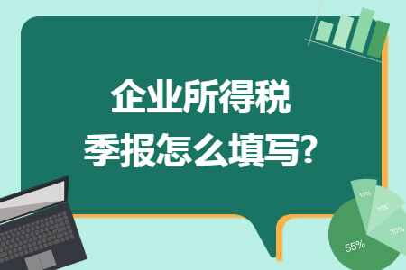 企业所得税季报怎么填写?
