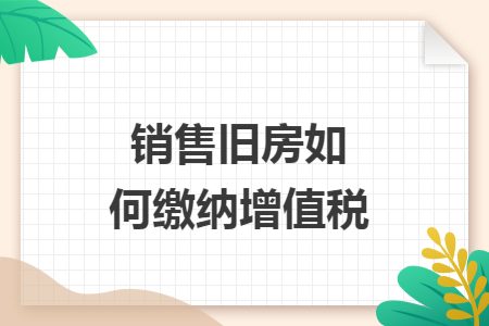 销售旧房如何缴纳增值税