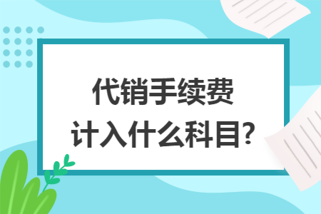 代销手续费计入什么科目?