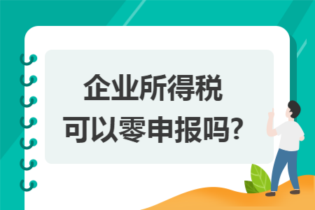 企业所得税可以零申报吗?