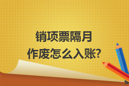 销项票隔月作废怎么入账?
