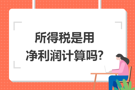所得税是用净利润计算吗?