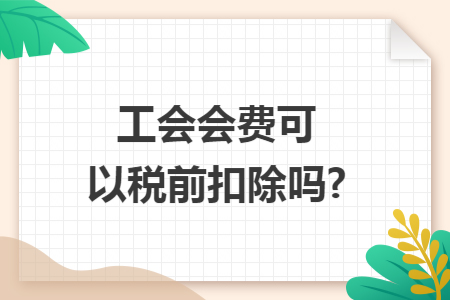 工会会费可以税前扣除吗?