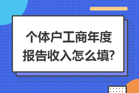 个体户工商年度报告收入怎么填?