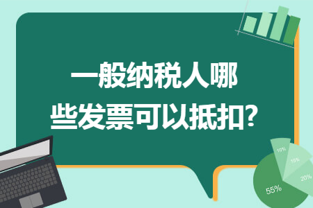 一般纳税人哪些发票可以抵扣?