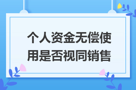 个人资金无偿使用是否视同销售