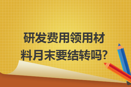 研发费用领用材料月末要结转吗?