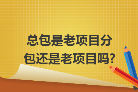 总包是老项目分包还是老项目吗?
