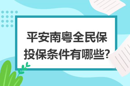 平安南粤全民保投保条件有哪些?