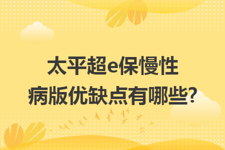 太平超e保慢性病版优缺点有哪些?