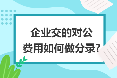企业交的对公费用如何做分录?