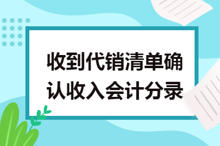 收到代销清单确认收入会计分录