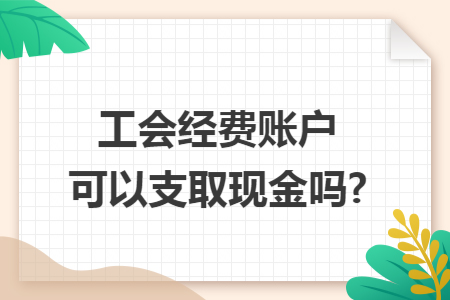 工会经费账户可以支取现金吗?