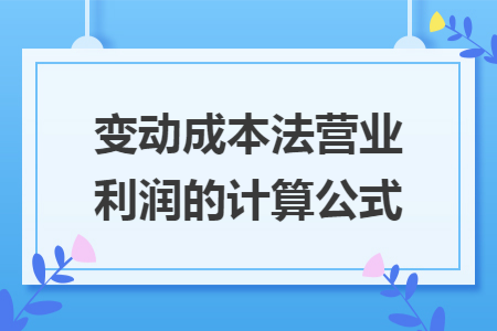 变动成本法营业利润的计算公式