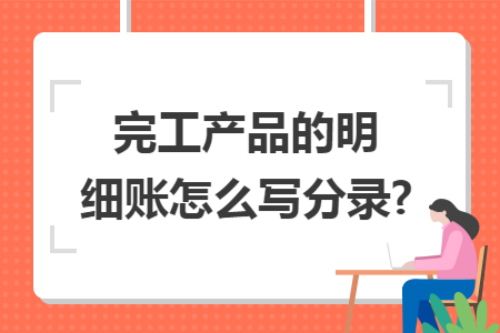 完工产品的明细账怎么写分录?