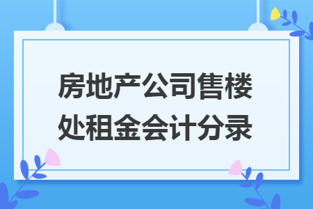 房地产公司售楼处租金会计分录
