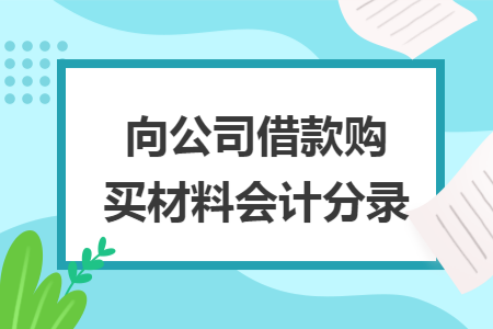 向公司借款购买材料会计分录