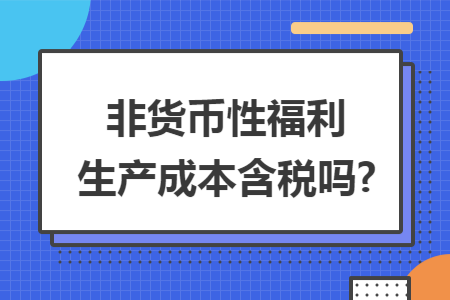 非货币性福利生产成本含税吗?