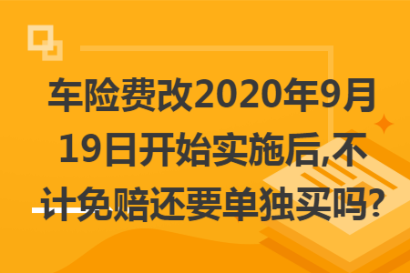 车险费改2020年9月19日开始实施后,不计免赔还要单独买吗?