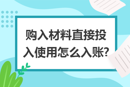 购入材料直接投入使用怎么入账?