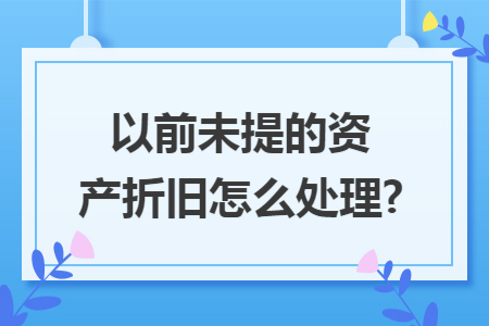 以前未提的资产折旧怎么处理?