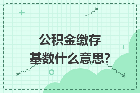 公积金缴存基数什么意思?
