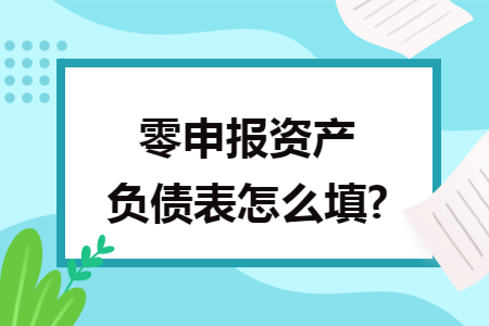 零申报资产负债表怎么填?