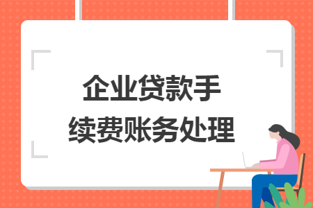企业贷款手续费账务处理