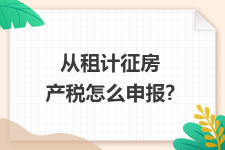 从租计征房产税怎么申报?
