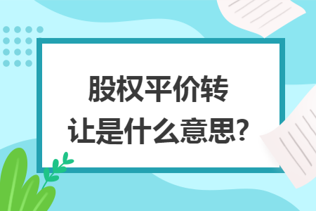 股权平价转让是什么意思?