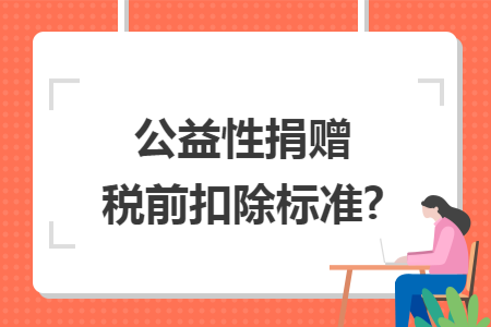 公益性捐赠税前扣除标准?