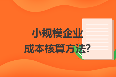 小规模企业成本核算方法?